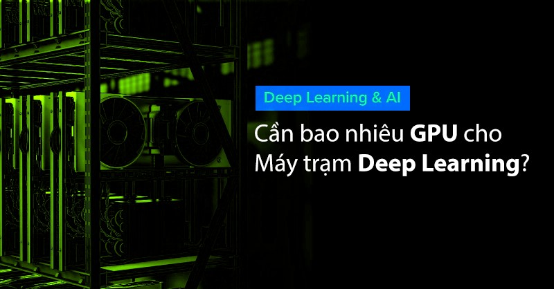 Cần bao nhiêu GPU cho máy trạm Deep Learning của bạn?